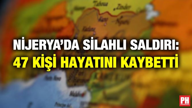 NİJERYA’DA SİLAHLI SALDIRI: 47 KİŞİ HAYATINI KAYBETTİ