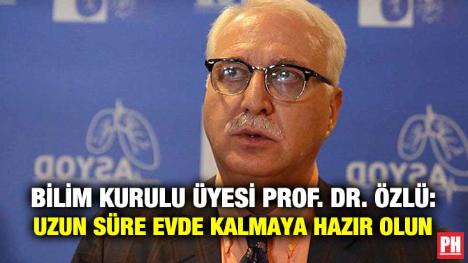 BİLİM KURULU ÜYESİ PROF. DR. ÖZLÜ: UZUN SÜRE EVDE KALMAYA HAZIR OLUN