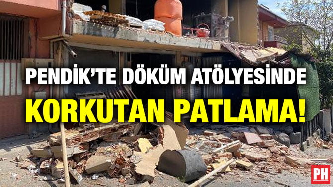 PENDİK’TE DÖKÜM ATÖLYESİNDE KORKUTAN PATLAMA!