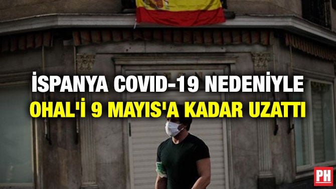 İSPANYA COVID-19 NEDENİYLE OHAL’İ 9 MAYIS’A KADAR UZATTI