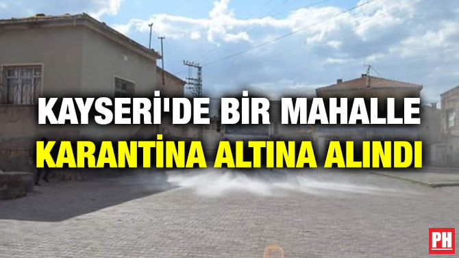 KAYSERİ’DE BİR MAHALLE KARANTİNA ALTINA ALINDI