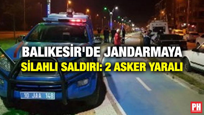 BALIKESİR’DE JANDARMAYA SİLAHLI SALDIRI: 2 ASKER YARALI