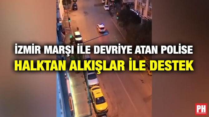İZMİR MARŞI İLE DEVRİYE  ATAN POLİSE HALKTAN ALKIŞLAR İLE DESTEK