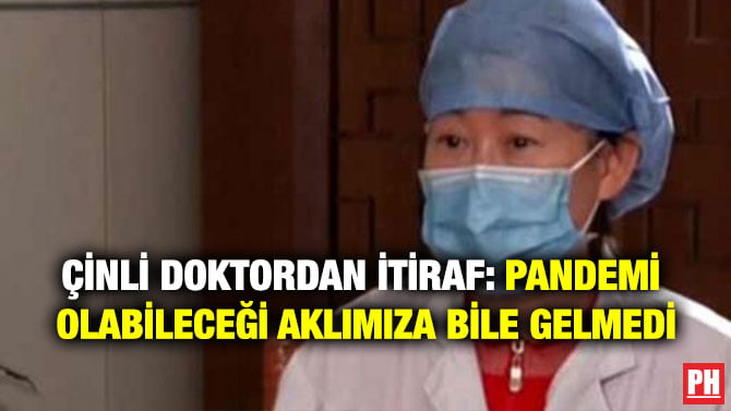 ÇİNLİ DOKTORDAN İTİRAF: PANDEMİ OLABİLECEĞİ AKLIMIZA BİLE GELMEDİ