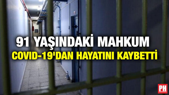 91 YAŞINDAKİ MAHKUM COVID-19’DAN HAYATINI KAYBETTİ