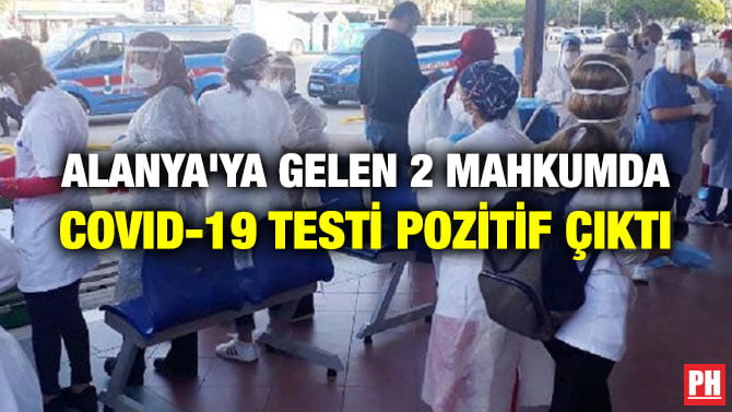 ALANYA’YA GELEN 2 MAHKUMDA COVID-19 TESTİ POZİTİF ÇIKTI