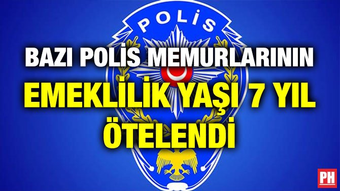 BAZI POLİS MEMURLARININ EMEKLİLİK YAŞI 7 YIL ÖTELENDİ