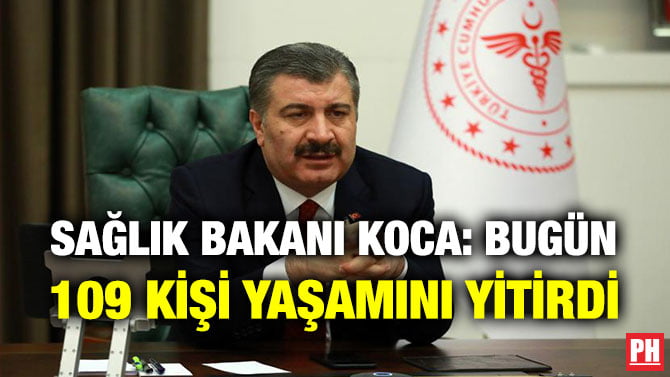SAĞLIK BAKANI KOCA: BUGÜN 109 KİŞİ YAŞAMINI YİTİRDİ
