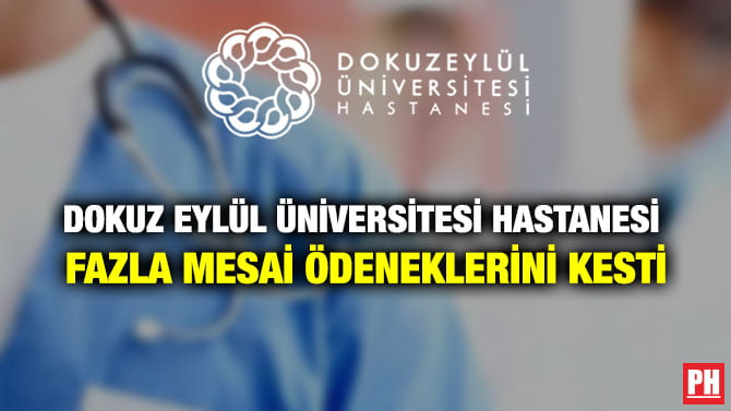 DOKUZ EYLÜL ÜNİVERSİTESİ HASTANESİ FAZLA MESAİ ÖDENEKLERİNİ KESTİ