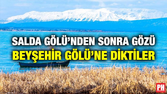 SALDA GÖLÜ’NDEN SONRA GÖZÜ BEYŞEHİR GÖLÜ’NE DİKTİLER
