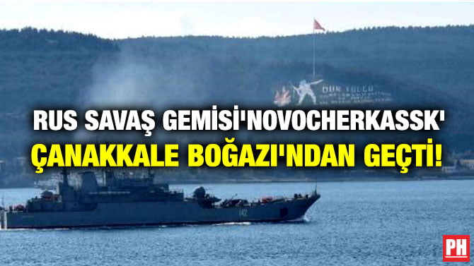 RUS SAVAŞ GEMİSİ’NOVOCHERKASSK’ ÇANAKKALE BOĞAZI’NDAN GEÇTİ!