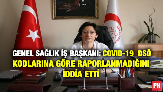 GENEL SAĞLIK İŞ BAŞKANI: COVID-19 DSÖ KODLARINA GÖRE RAPORLANMADIĞINI İDDİA ETTİ