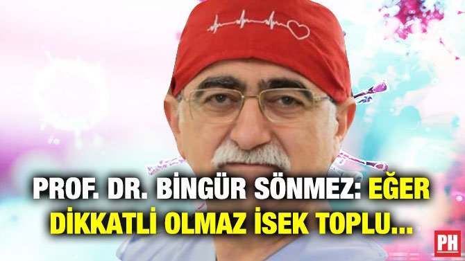 PROF. DR. BİNGÜR SÖNMEZ: EĞER DİKKATLİ OLMAZ İSEK TOPLU…