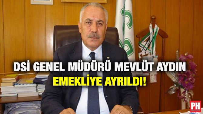 DSİ GENEL MÜDÜRÜ MEVLÜT AYDIN EMEKLİYE AYRILDI!