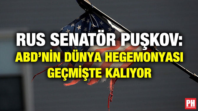 RUS SENATÖR PUŞKOV: ABD’NİN DÜNYA HEGEMONYASI GEÇMİŞTE KALIYOR