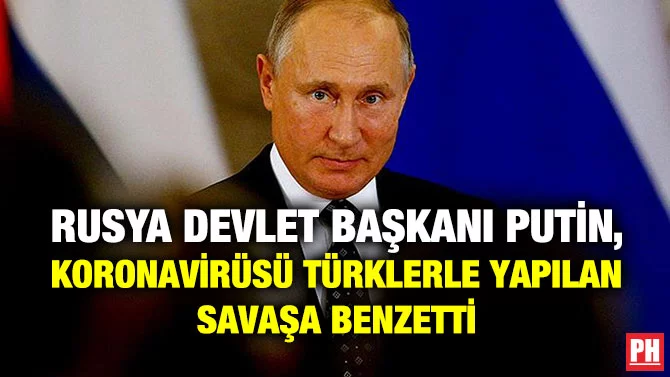 RUSYA DEVLET BAŞKANI PUTİN, KORONAVİRÜSÜ TÜRKLERLE YAPILAN SAVAŞA BENZETTİ