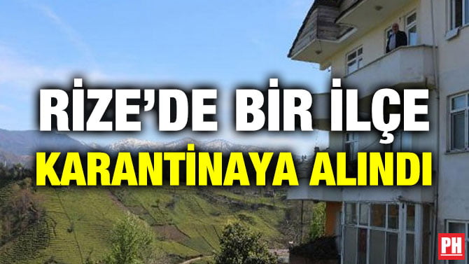 RİZE’DE BİR İLÇE KARANTİNAYA ALINDI