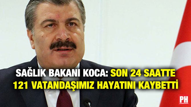 SAĞLIK BAKANI KOCA: SON 24 SAATTE  121 VATANDAŞIMIZ HAYATINI KAYBETTİ
