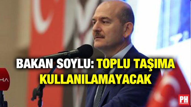 BAKAN SOYLU: TOPLU TAŞIMA KULLANILAMAYACAK