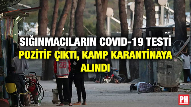 SIĞINMACILARIN COVID-19 TESTİ POZİTİF ÇIKTI, KAMP KARANTİNAYA ALINDI