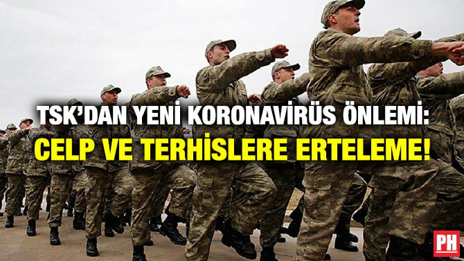TSK’DAN YENİ KORONAVİRÜS ÖNLEMİ: CELP VE TERHİSLERE ERTELEME!