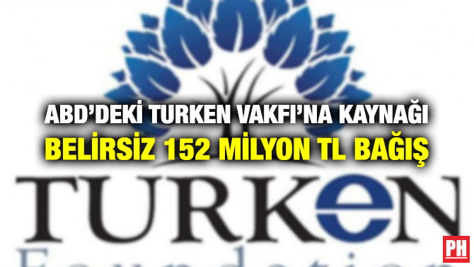 ABD’DEKİ TURKEN VAKFI’NA KAYNAĞI BELİRSİZ 152 MİLYON TL BAĞIŞ