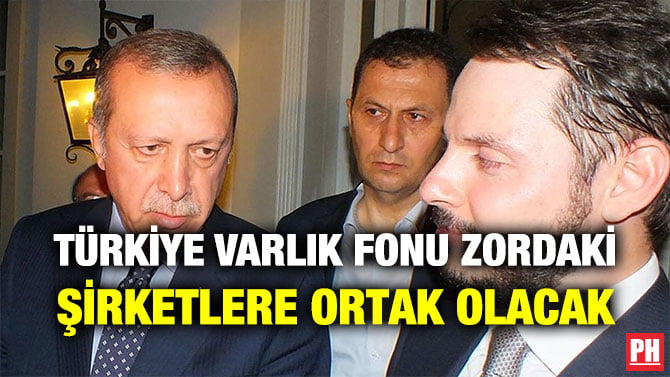 TÜRKİYE VARLIK FONU ZORDAKİ ŞİRKETLERE ORTAK OLACAK