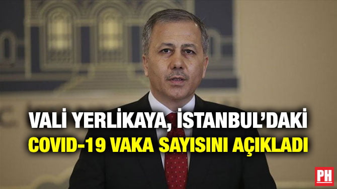 VALİ YERLİKAYA, İSTANBUL’DAKİ COVID-19 VAKA SAYISINI AÇIKLADI