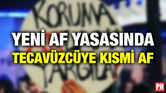 YENİ AF YASASINDA TECAVÜZCÜYE KISMİ AF