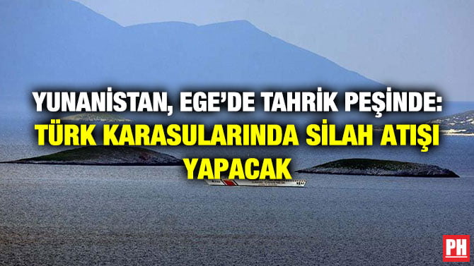 YUNANİSTAN, EGE’DE TAHRİK PEŞİNDE: TÜRK KARASULARINDA SİLAH ATIŞI YAPACAK