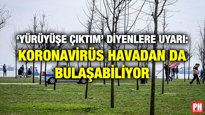 ‘YÜRÜYÜŞE ÇIKTIM’ DİYENLERE UYARI: KORONAVİRÜS HAVADAN DA BULAŞABİLİYOR