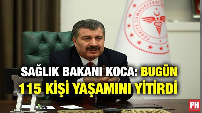 SAĞLIK BAKANI KOCA : BUGÜN 115 KİŞİ YAŞAMINI YİTİRDİ