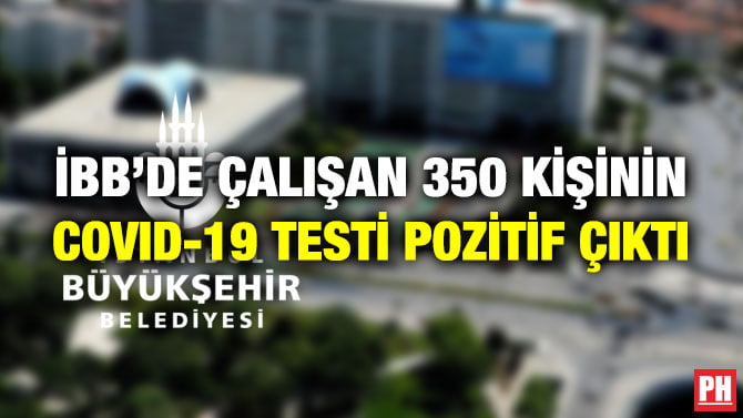İBB’DE ÇALIŞAN 350 KİŞİNİN COVID-19 TESTİ POZİTİF ÇIKTI