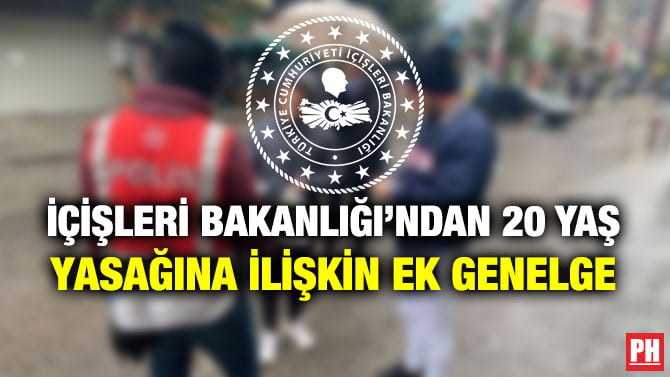 İÇİŞLERİ BAKANLIĞI’NDAN 20 YAŞ YASAĞINA İLİŞKİN EK GENELGE