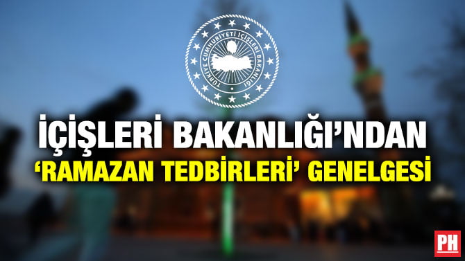 İÇİŞLERİ BAKANLIĞI’NDAN ‘RAMAZAN TEDBİRLERİ’ GENELGESİ