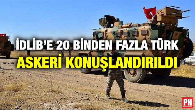İDLİB’E 20 BİNDEN FAZLA TÜRK ASKERİ KONUŞLANDIRILDI