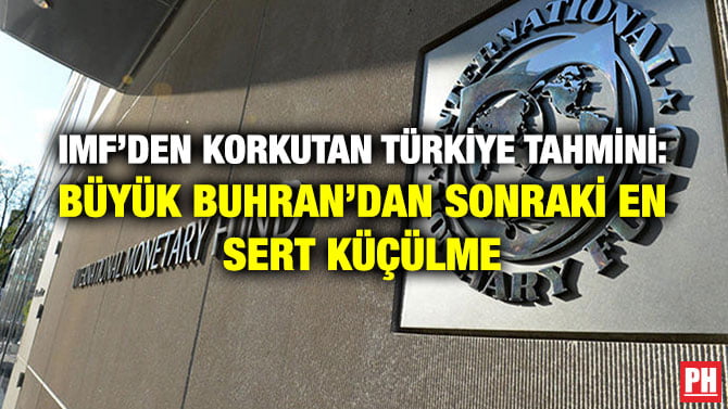 IMF’DEN KORKUTAN TÜRKİYE TAHMİNİ: BÜYÜK BUHRAN’DAN SONRAKİ EN SERT KÜÇÜLME
