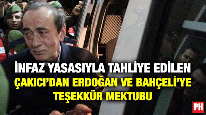 İNFAZ YASASIYLA TAHLİYE EDİLEN ÇAKICI’DAN ERDOĞAN VE BAHÇELİ’YE TEŞEKKÜR MEKTUBU