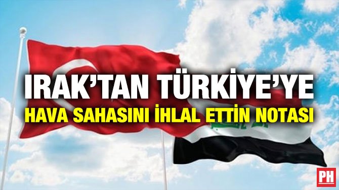 IRAK’TAN TÜRKİYE’YE HAVA SAHASINI İHLAL ETTİN NOTASI