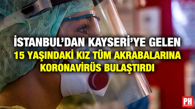 İSTANBUL’DAN KAYSERİ’YE GELEN 15 YAŞINDAKİ KIZ TÜM AKRABALARINA KORONAVİRÜS BULAŞTIRDI