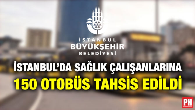 İSTANBUL’DA SAĞLIK ÇALIŞANLARINA 150 OTOBÜS TAHSİS EDİLDİ