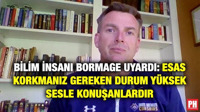 BİLİM İNSANI BORMAGE UYARDI: ESAS KORKMANIZ GEREKEN DURUM YÜKSEK SESLE KONUŞANLARDIR