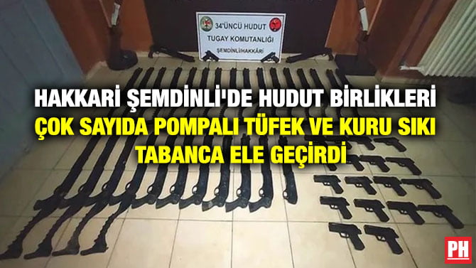 HAKKARİ ŞEMDİNLİ’DE HUDUT BİRLİKLERİ ÇOK SAYIDA POMPALI TÜFEK VE KURU SIKI TABANCA ELE GEÇİRDİ