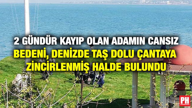 2 GÜNDÜR KAYIP OLAN ADAMIN CANSIZ BEDENİ, DENİZDE TAŞ DOLU ÇANTAYA ZİNCİRLENMİŞ HALDE BULUNDU