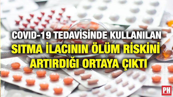 COVID-19 TEDAVİSİNDE KULLANILAN SITMA İLACININ ÖLÜM RİSKİNİ ARTIRDIĞI ORTAYA ÇIKTI