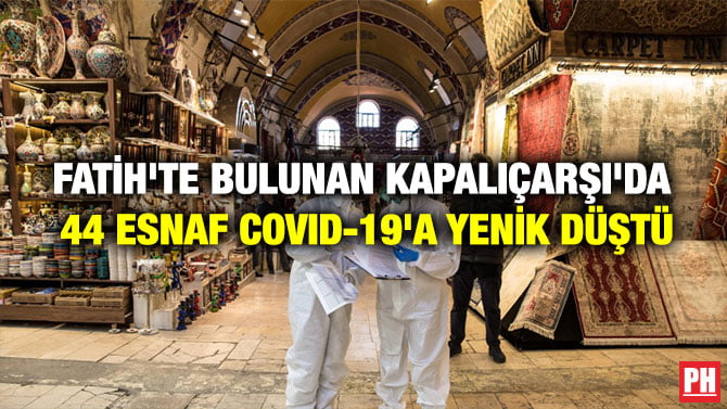 FATİH’TE BULUNAN KAPALIÇARŞI’DA 44 ESNAF COVID-19’A YENİK DÜŞTÜ