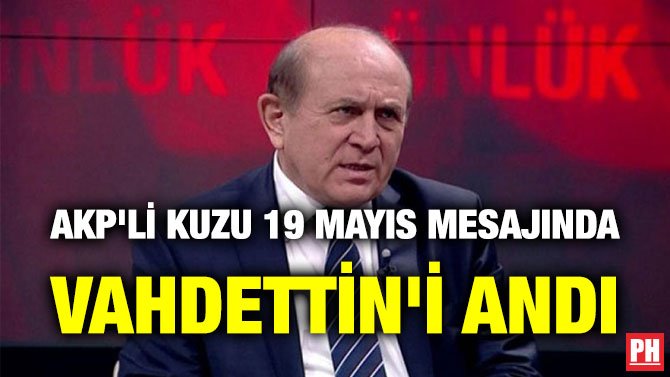 AKP’Lİ KUZU 19 MAYIS MESAJINDA VAHDETTİN’İ ANDI