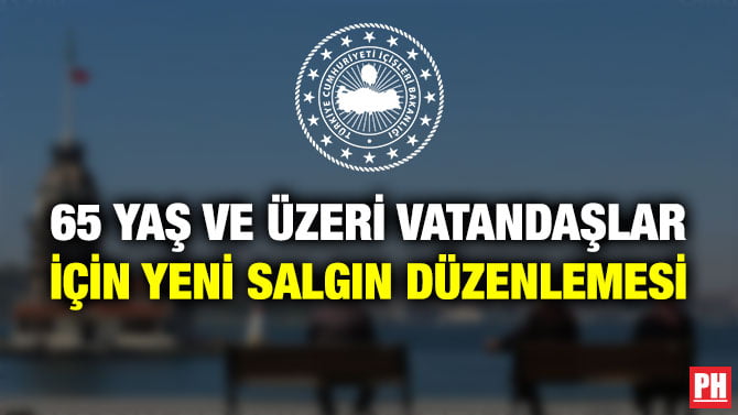 65 YAŞ VE ÜZERİ VATANDAŞLAR İÇİN YENİ SALGIN DÜZENLEMESİ