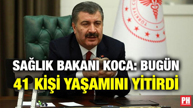 SAĞLIK BAKANI KOCA: BUGÜN 41 KİŞİ YAŞAMINI YİTİRDİ