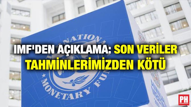 IMF’DEN AÇIKLAMA: SON VERİLER TAHMİNLERİMİZDEN KÖTÜ